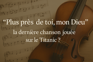 "Plus près de toi, mon Dieu" : la dernière chanson jouée sur le Titanic ?